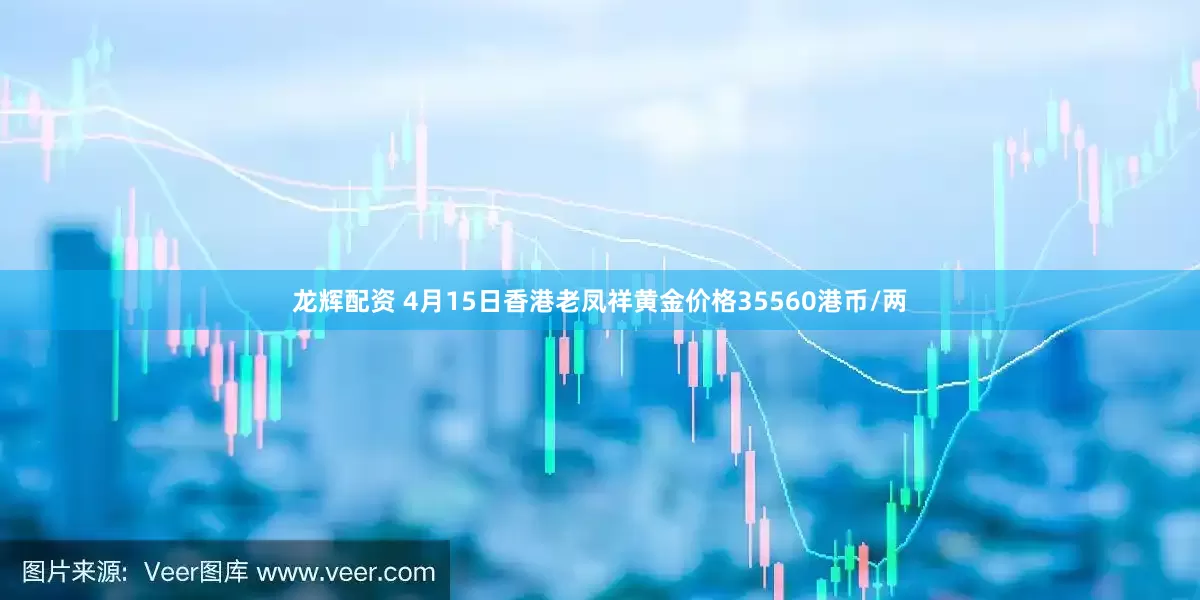 龙辉配资 4月15日香港老凤祥黄金价格35560港币/两