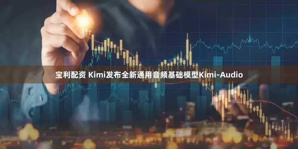 宝利配资 Kimi发布全新通用音频基础模型Kimi-Audio