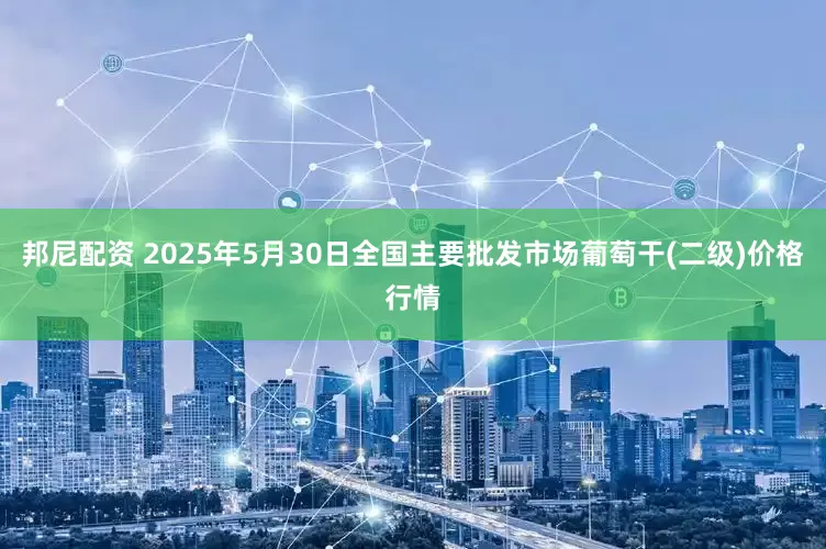 邦尼配资 2025年5月30日全国主要批发市场葡萄干(二级)价格行情