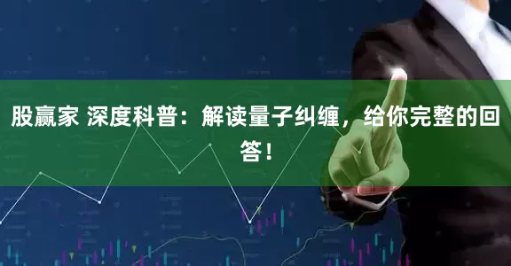 股赢家 深度科普：解读量子纠缠，给你完整的回答！