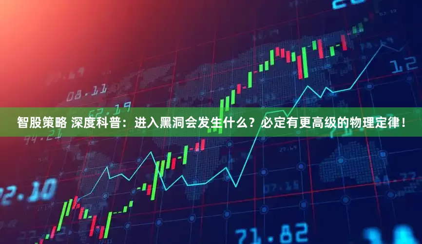 智股策略 深度科普：进入黑洞会发生什么？必定有更高级的物理定律！