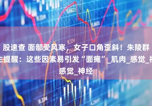 股速查 面部受风寒，女子口角歪斜！朱陵群医生提醒：这些因素易引发“面瘫”_肌肉_感觉_神经