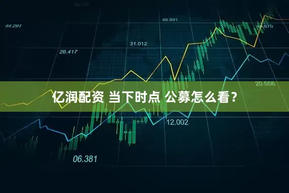 亿润配资 当下时点 公募怎么看？